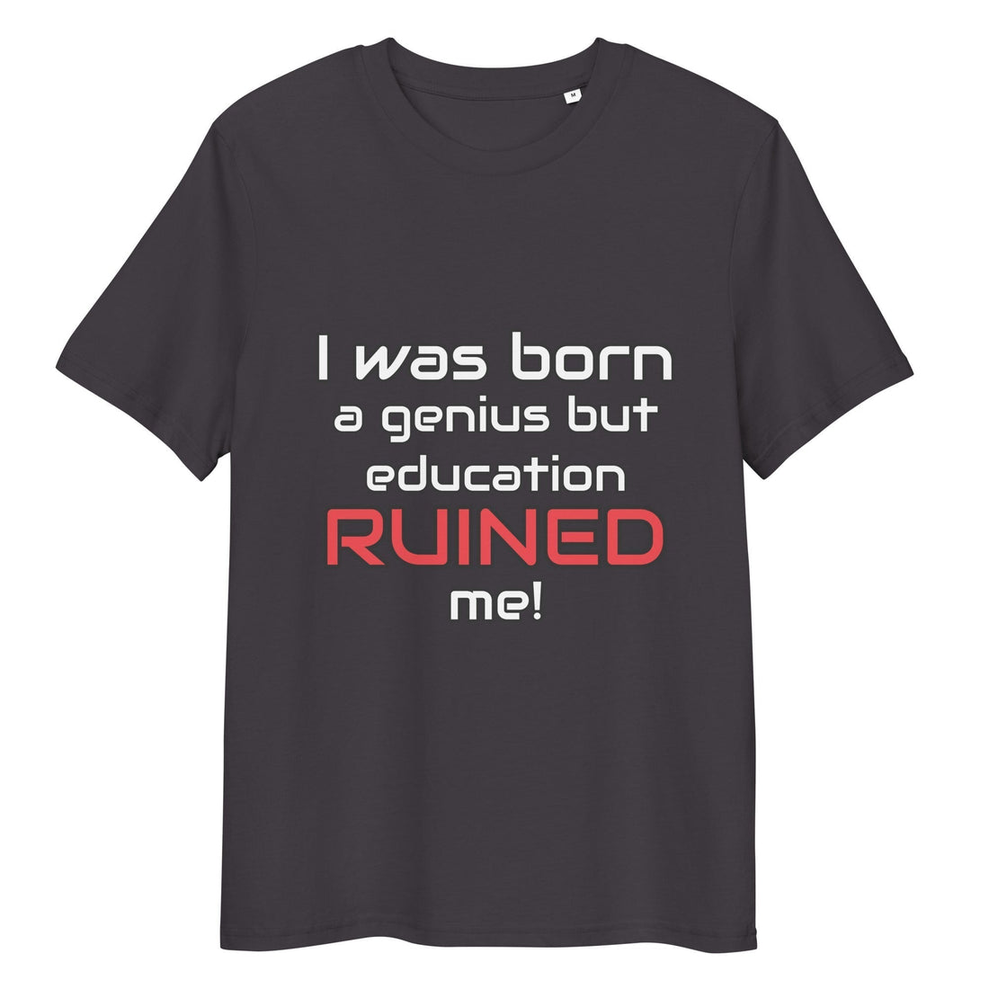I was born a genius but education ruined me t-shirt