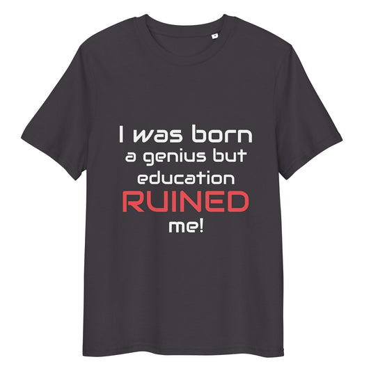 I was born a genius but education ruined me t-shirt